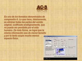 AC-3 Es uno de los formatos denominados de compresión 6. Lo que hace, básicamente, es eliminar todas las partes del sonido original, codificado analógicamente, que no pueda ser percibido por el oído humano. De ésta forma, se logra que la misma información sea de menor tamaño y por lo tanto ocupe mucho menos espacio físico. 