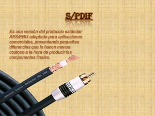 S/PDIFEs una versión del protocolo estándar AES/EBU adaptada para aplicaciones comerciales, presentando pequeñas diferencias que lo hacen menos costoso a la hora de producir los componentes finales. 