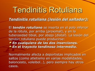 Tendinitis Rotuliana <ul><li>Tendinitis rotuliana (lesión del saltador):   </li></ul><ul><li>El  tendón rotuliano  se inse...