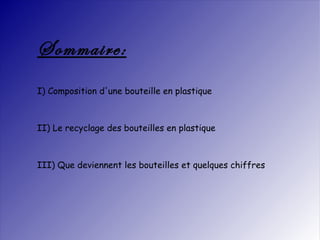 Sommaire: I) Composition d'une bouteille en plastique II) Le recyclage des bouteilles en plastique III) Que deviennent les bouteilles et quelques chiffres 