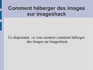 Comment héberger des images sur imageshack Ce diaporama  va vous montrer comment héberger des images sur imageshack. 
