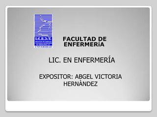 FACULTAD DE
       ENFERMERíA

  LIC. EN ENFERMERÍA

EXPOSITOR: ABGEL VICTORIA
       HERNÀNDEZ
 