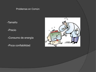Problemas en Común:




-Tamaño

-Precio

-Consumo de energía

-Poca confiabilidad
 