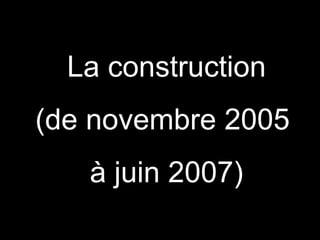 La construction
(de novembre 2005
   à juin 2007)
 