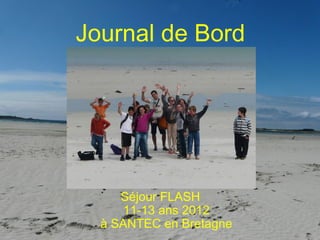 Journal de Bord




     Séjour FLASH
     11-13 ans 2012
  à SANTEC en Bretagne
 