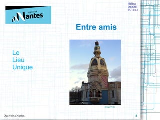 Héléna
                                             DERRE
                                             05/12/12




                     Entre amis


       Le 
       Lieu 
       Unique




                            (Image Flickr)




Que voir à Nantes.                                 8
 