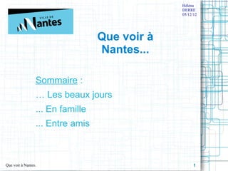 Héléna
                                               DERRE
                                               05/12/12




                                  Que voir à
                                  Nantes...

                 Sommaire : 
                 … Les beaux jours
                 ... En famille
                 ... Entre amis



Que voir à Nantes.                                   1
 
