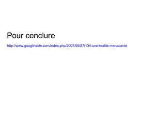 Pour conclure http://www.googlinside.com/index.php/2007/05/27/134-une-realite-menacante   