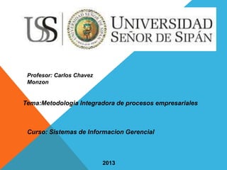 Profesor: Carlos Chavez
Monzon
Tema:Metodologia Integradora de procesos empresariales
Curso: Sistemas de Informacion Gerencial
2013
 