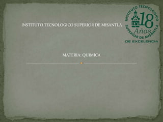 INSTITUTO TECNOLOGICO SUPERIOR DE MISANTLA

MATERIA: QUIMICA

 