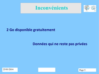 Inconvénients

2 Go disponible gratuitement
Données qui ne reste pas privées

25/01/2014

Page 5

 