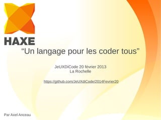 “Un langage pour les coder tous”
JeUXDiCode 20 février 2013
La Rochelle
https://github.com/JeUXdiCode/2014Fevrier20

1

Par Axel Anceau

 