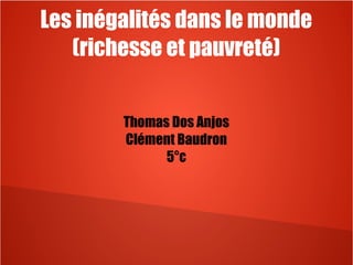 Les inégalités dans le monde
(richesse et pauvreté)
Thomas Dos Anjos
Clément Baudron
5°c
 