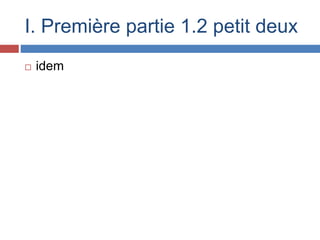  idem
I. Première partie 1.2 petit deux
 