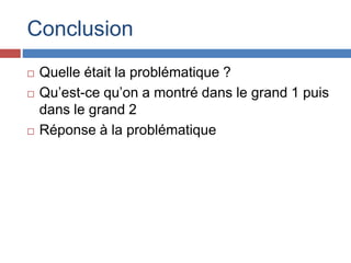 Conclusion
 Quelle était la problématique ?
 Qu’est-ce qu’on a montré dans le grand 1 puis
dans le grand 2
 Réponse à la problématique
 
