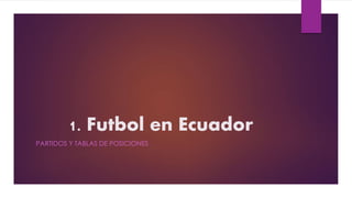 1. Futbol en Ecuador 
PARTIDOS Y TABLAS DE POSICIONES 
 