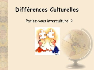 CCE105 – Janvier 2015 1
Différences Culturelles
Parlez-vous interculturel ?
 