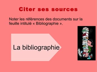 Citer ses sources
Noter les références des documents sur la
feuille intitulé « Bibliographie ».
La bibliographie
 