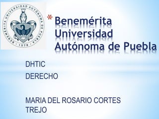 DHTIC
DERECHO
MARIA DEL ROSARIO CORTES
TREJO
*Benemérita
Universidad
Autónoma de Puebla
 