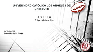 UNIVERSIDAD CATÓLICA LOS ÁNGELES DE
CHIMBOTE
ESCUELA
Administración
INTEGRANTES:
ZAPATA HIDALGO, DIANA.
 