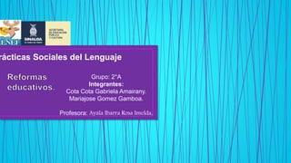 Grupo: 2°A
Integrantes:
Cota Cota Gabriela Amairany.
Mariajose Gomez Gamboa.
Profesora: Ayala Ibarra Rosa Imelda.
rácticas Sociales del Lenguaje
 