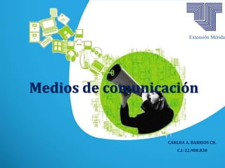 Medios de comunicación
CARLHA A. BARRIOS CH.
C.I: 22.988.838
Extensión Mérida
 