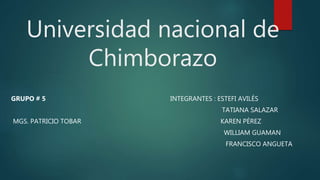 Universidad nacional de
Chimborazo
GRUPO # 5 INTEGRANTES : ESTEFI AVILÉS
TATIANA SALAZAR
MGS. PATRICIO TOBAR KAREN PÉREZ
WILLIAM GUAMAN
FRANCISCO ANGUETA
 