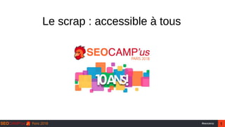 1#seocamp
Le scrap : accessible à tous
 