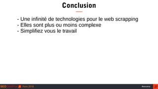 27#seocamp
Conclusion
- Une infinité de technologies pour le web scrapping
- Elles sont plus ou moins complexe
- Simplifie...