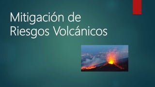 Mitigación de
Riesgos Volcánicos
 