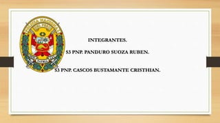 INTEGRANTES.
S3 PNP. PANDURO SUOZA RUBEN.
S3 PNP. CASCOS BUSTAMANTE CRISTHIAN.
 