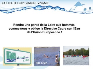 Rendre une partie de la Loire aux hommes,  comme nous y oblige la Directive Cadre sur l’Eau  de l’Union Européenne !  BIG JUMP 