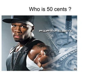 Who is 50 cents ? 