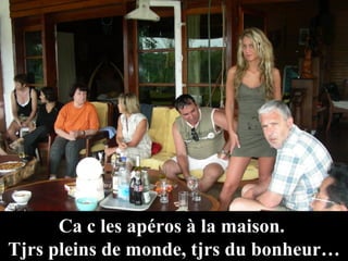 Ca c les apéros à la maison.  Tjrs pleins de monde, tjrs du bonheur… 