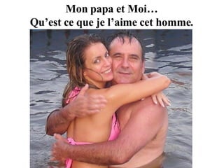 Mon papa et Moi… Qu’est ce que je l’aime cet homme. 
