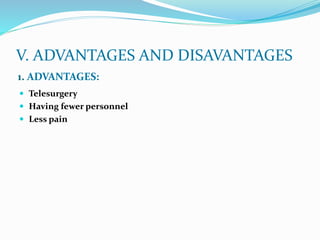 V. ADVANTAGES AND DISAVANTAGES
1. ADVANTAGES:
 Telesurgery
 Having fewer personnel
 Less pain
 
