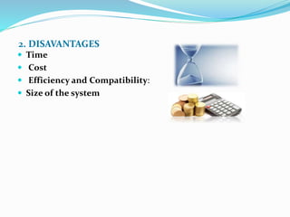 2. DISAVANTAGES
 Time
 Cost
 Efficiency and Compatibility:
 Size of the system
 