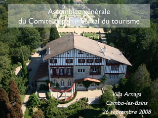 Assemblée générale du Comité départemental du tourisme Villa Arnaga Cambo-les-Bains 26 septembre 2008 