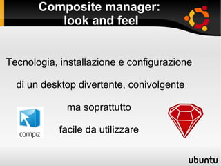 Composite manager:  look and feel Tecnologia, installazione e configurazione di un desktop divertente, conivolgente ma soprattutto facile da utilizzare 