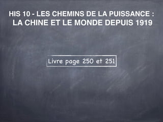 HIS 10 - LES CHEMINS DE LA PUISSANCE :
LA CHINE ET LE MONDE DEPUIS 1919



          Livre page 250 et 251
 