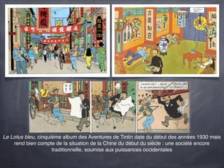 Le Lotus bleu, cinquième album des Aventures de Tintin date du début des années 1930 mais
    rend bien compte de la situation de la Chine du début du siècle : une société encore
                     traditionnelle, soumise aux puissances occidentales
 