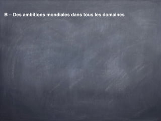 B – Des ambitions mondiales dans tous les domaines
 