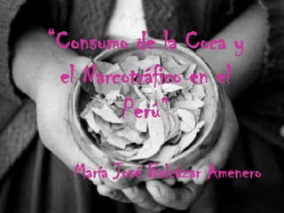 “Consumo de la Coca y el Narcotráfico en el Perú” María José Balcázar Amenero 