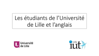 Les étudiants de l’Université
de Lille et l’anglais
 