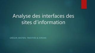 Analyse des interfaces des
sites d’information
GRÉGOR, BASTIEN, TIMOTHÉE & JORDAN
 