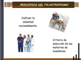 PRINCIPIOS DEL FILANTROPISMO Cultivar la voluntad racionalmente. Criterio de selección de las materias de enseñanza