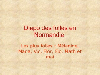 Diapo des folles en Normandie   Les plus folles : Mélanine, Maria, Vic, Flor, Flo, Math et moi 