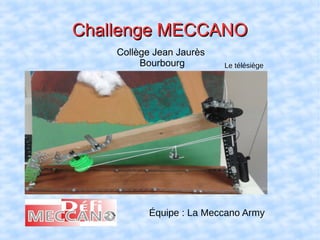 Challenge MECCANOChallenge MECCANO
Collège Jean Jaurès
Bourbourg
Équipe : La Meccano Army
Le télésiège
 