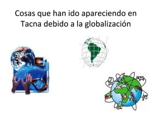 Cosas que han ido apareciendo en Tacna debido a la globalización 