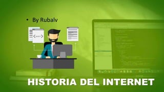 HISTORIA DEL INTERNET
• By Rubalv
 